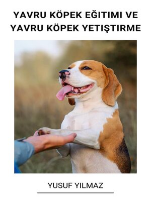 cover image of Yavru Köpek Eğitimi ve Yavru Köpek Yetiştirme